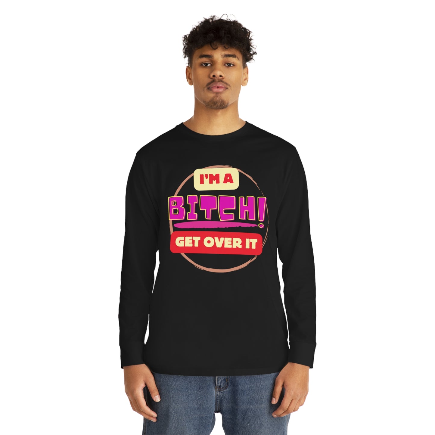 I'm A Bitch Get Over It  Long Sleeve Crewneck Tee