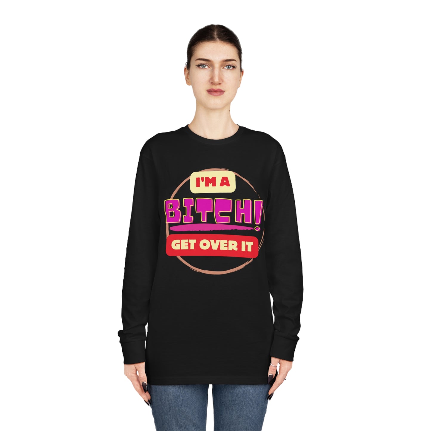 I'm A Bitch Get Over It  Long Sleeve Crewneck Tee