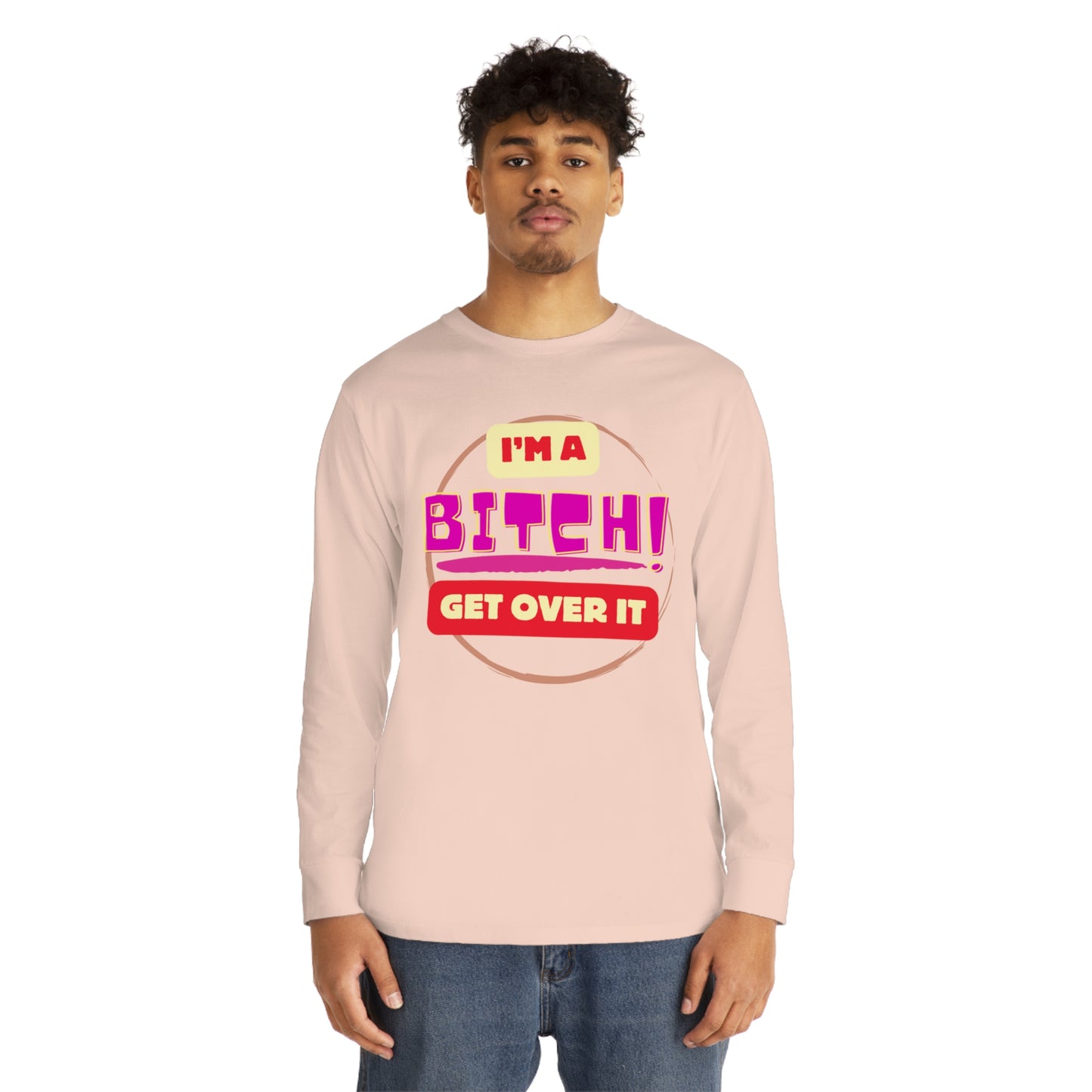 I'm A Bitch Get Over It  Long Sleeve Crewneck Tee