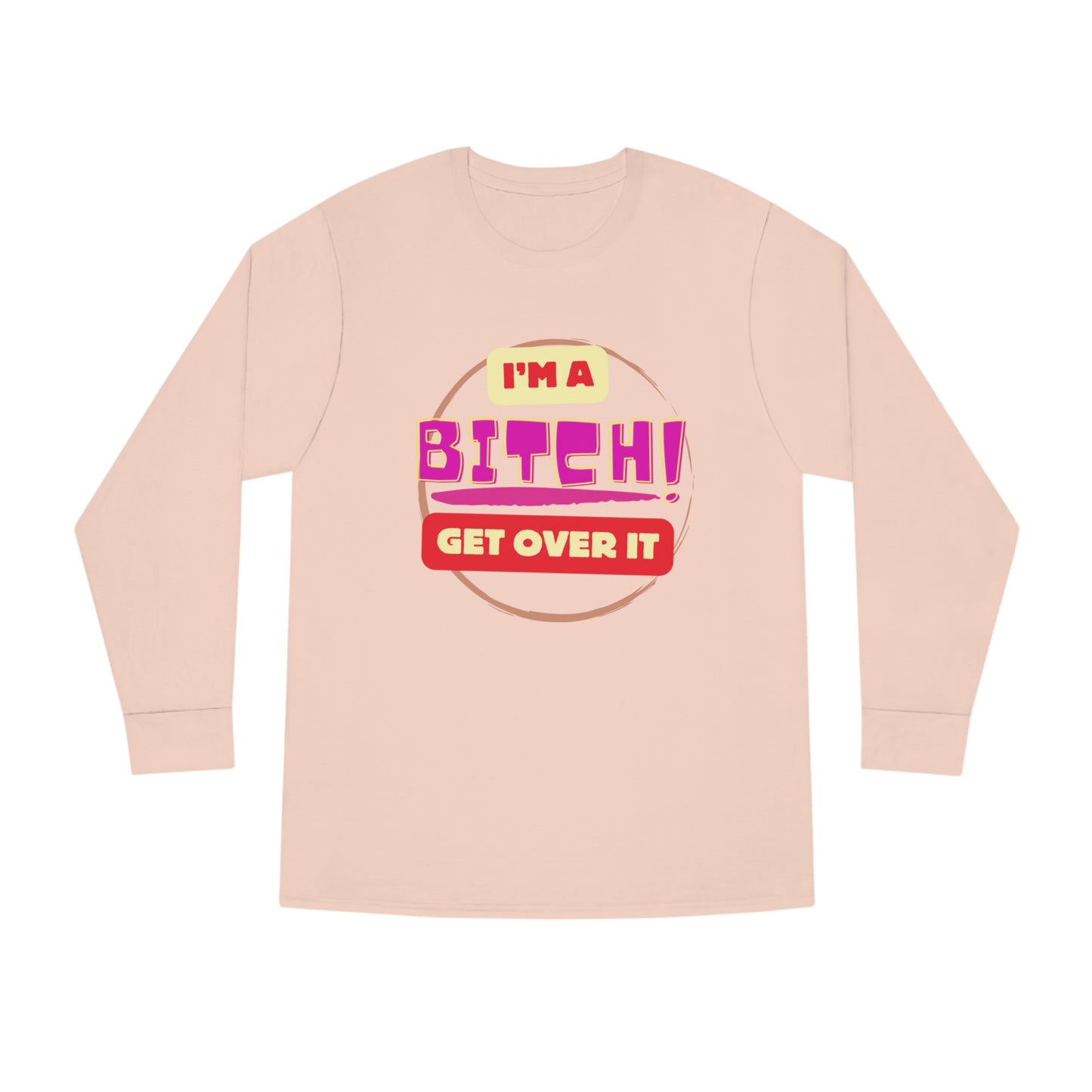 I'm A Bitch Get Over It  Long Sleeve Crewneck Tee