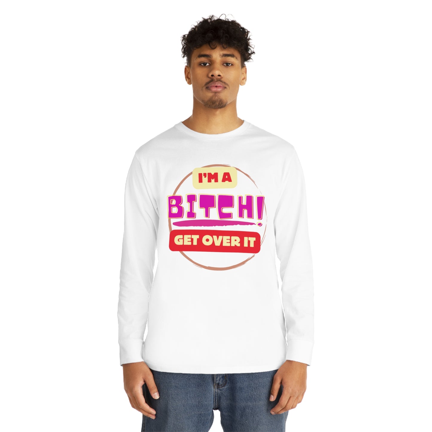 I'm A Bitch Get Over It  Long Sleeve Crewneck Tee