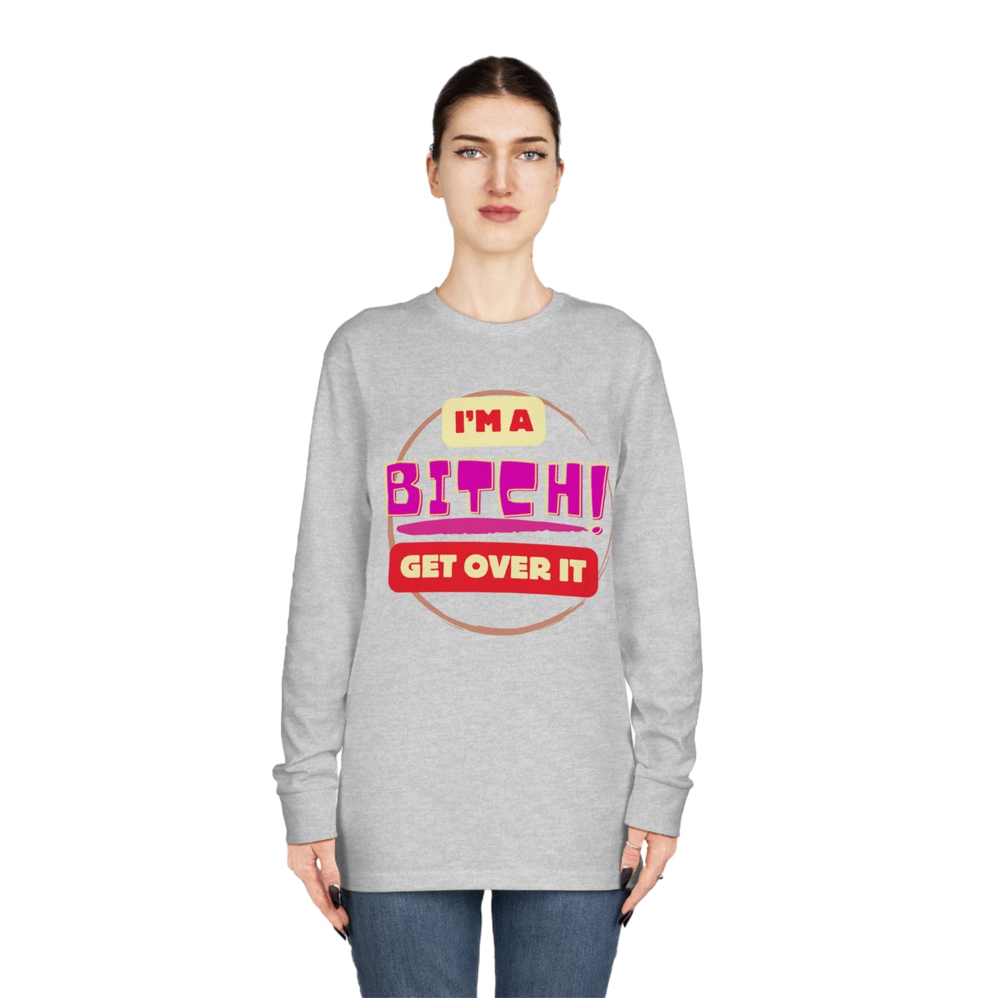 I'm A Bitch Get Over It  Long Sleeve Crewneck Tee