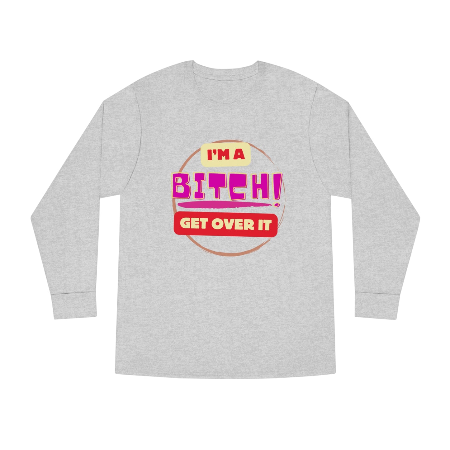 I'm A Bitch Get Over It  Long Sleeve Crewneck Tee