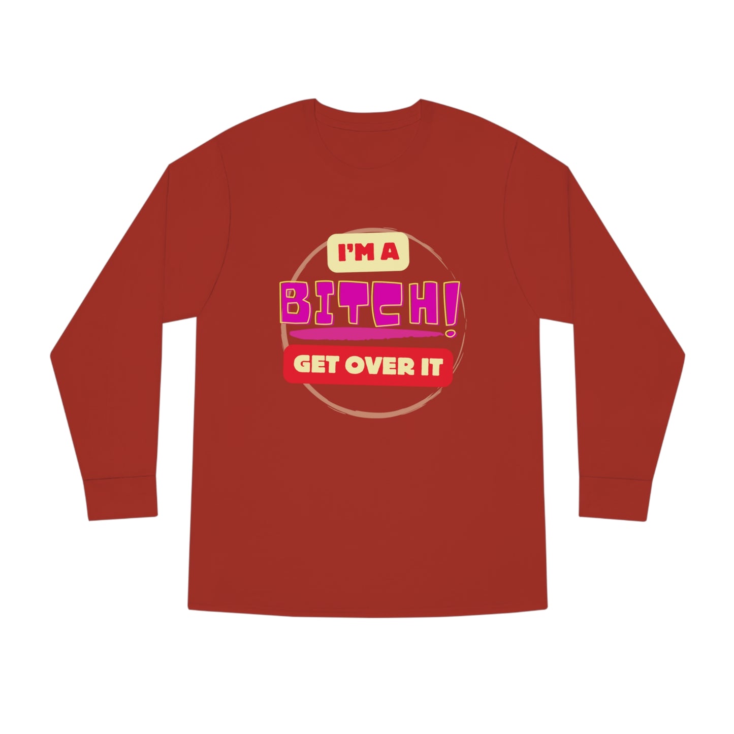 I'm A Bitch Get Over It  Long Sleeve Crewneck Tee