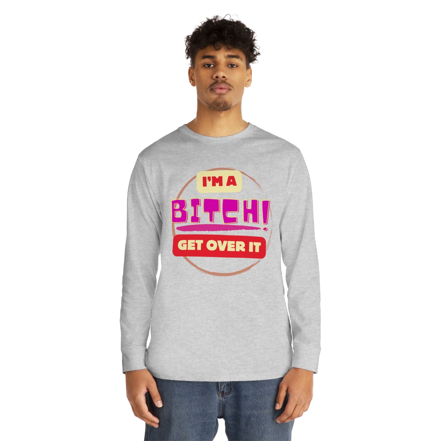 I'm A Bitch Get Over It  Long Sleeve Crewneck Tee