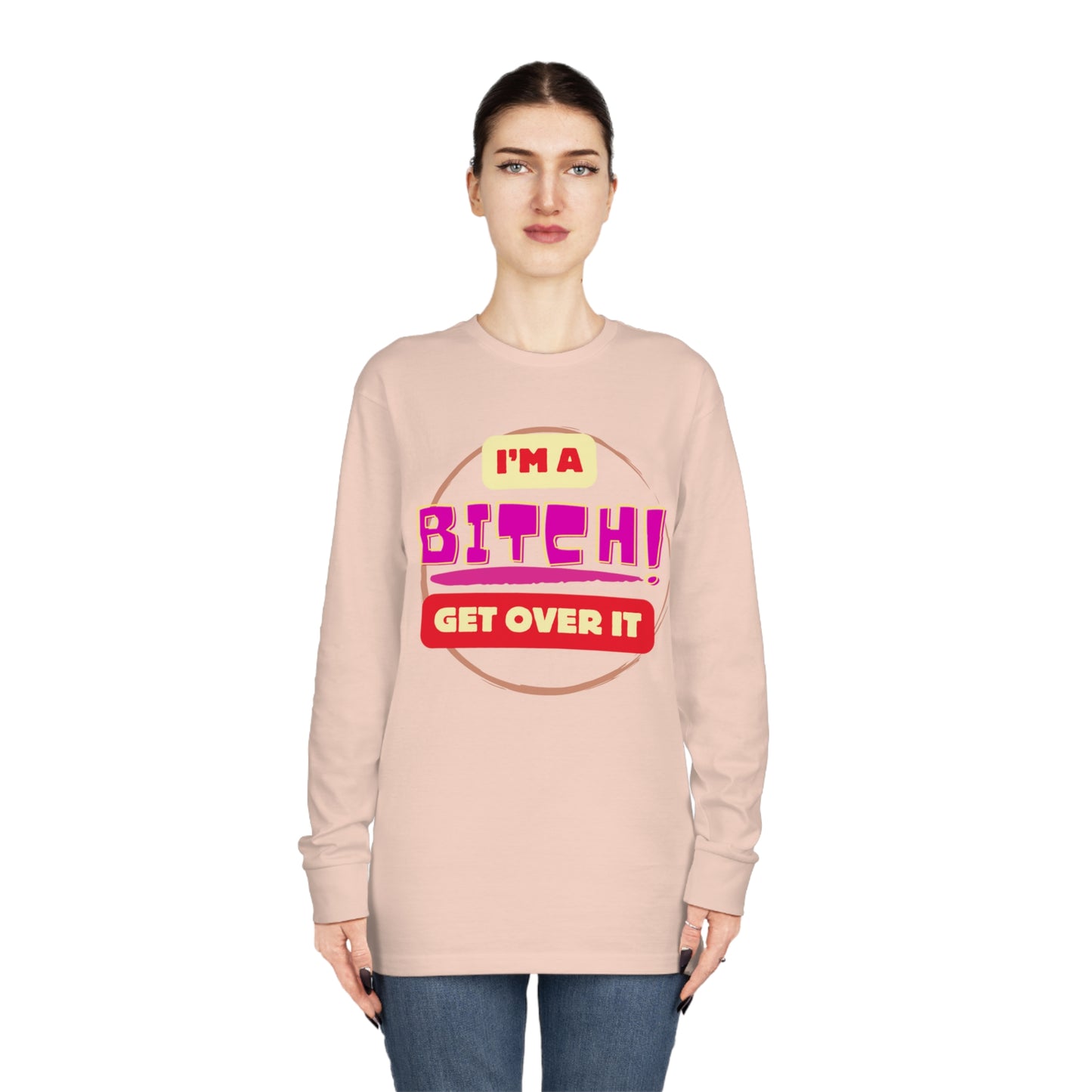 I'm A Bitch Get Over It  Long Sleeve Crewneck Tee