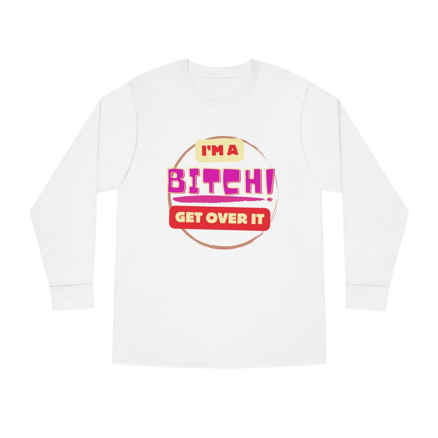 I'm A Bitch Get Over It  Long Sleeve Crewneck Tee