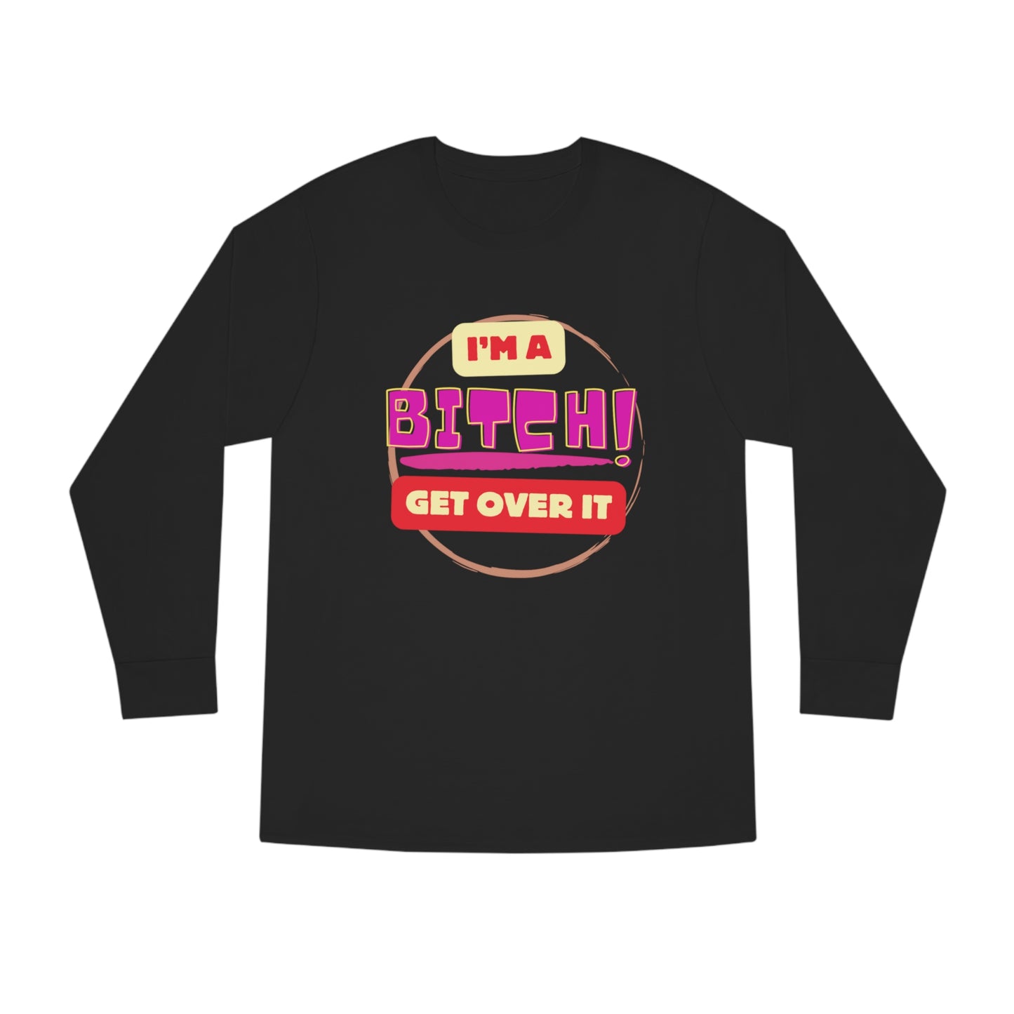 I'm A Bitch Get Over It  Long Sleeve Crewneck Tee