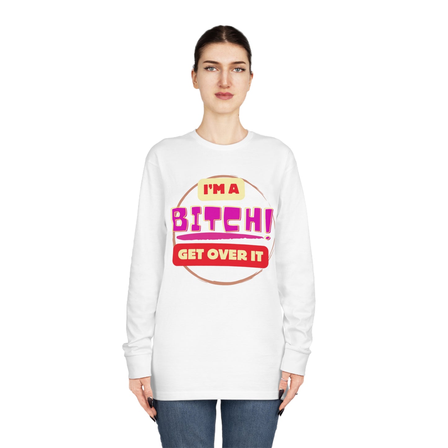 I'm A Bitch Get Over It  Long Sleeve Crewneck Tee